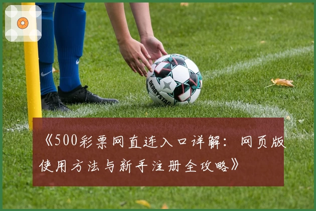 《500彩票网直连入口详解：网页版使用方法与新手注册全攻略》