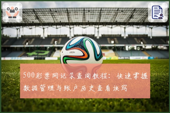 500彩票网记录查询教程：快速掌握数据管理与账户历史查看诀窍