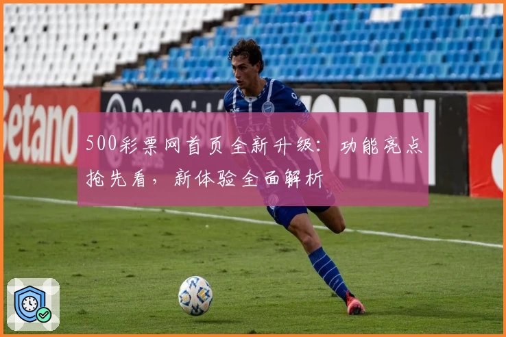 500彩票网首页全新升级：功能亮点抢先看，新体验全面解析