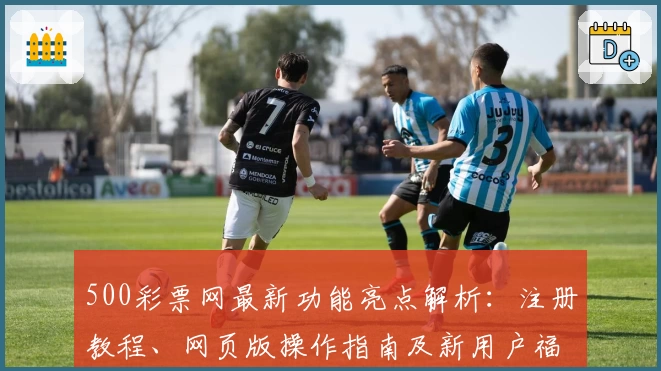 500彩票网最新功能亮点解析：注册教程、网页版操作指南及新用户福利详解