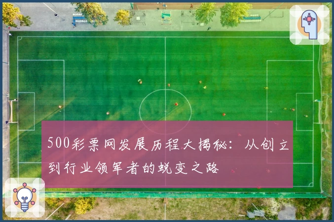 500彩票网发展历程大揭秘：从创立到行业领军者的蜕变之路