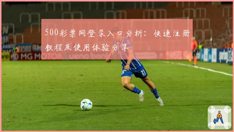 500彩票网登录入口分析：快速注册教程及使用体验分享