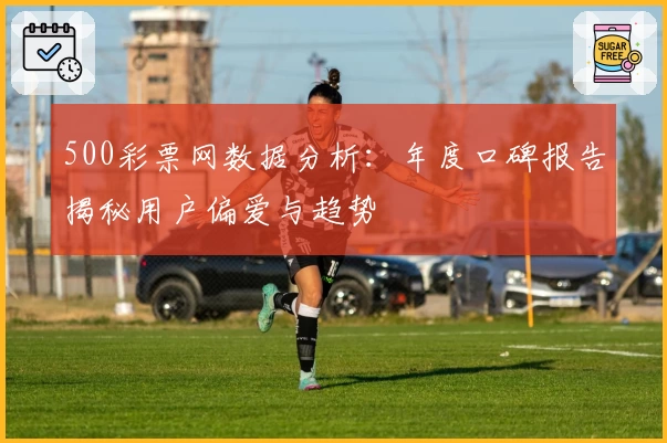 500彩票网数据分析：年度口碑报告揭秘用户偏爱与趋势