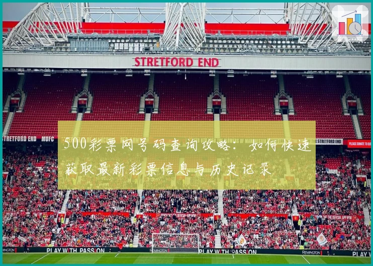 500彩票网号码查询攻略：如何快速获取最新彩票信息与历史记录