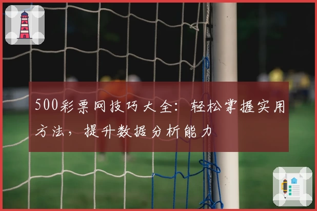 500彩票网技巧大全：轻松掌握实用方法，提升数据分析能力