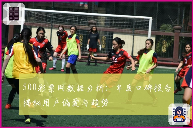 500彩票网数据分析：年度口碑报告揭秘用户偏爱与趋势