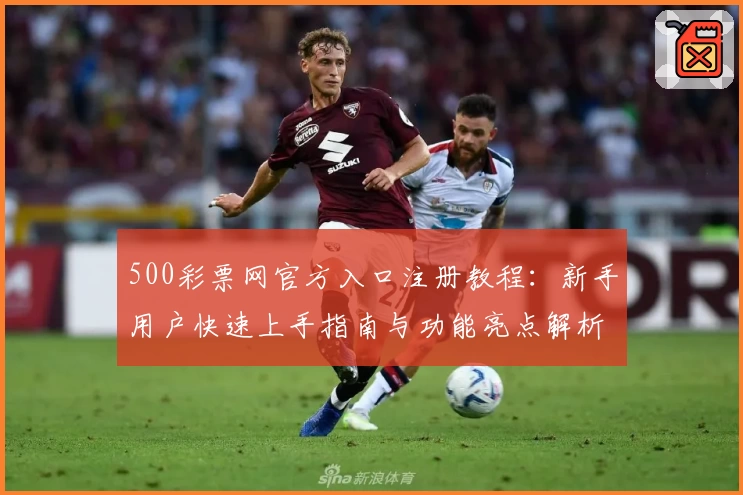 500彩票网官方入口注册教程：新手用户快速上手指南与功能亮点解析