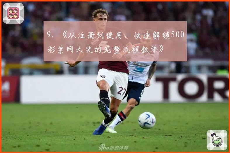 9. 《从注册到使用，快速解锁500彩票网大奖的完整流程教学》