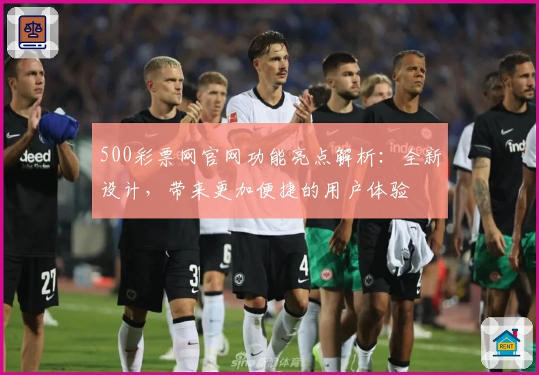 500彩票网官网功能亮点解析：全新设计，带来更加便捷的用户体验