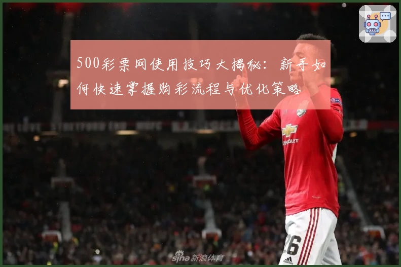 500彩票网使用技巧大揭秘：新手如何快速掌握购彩流程与优化策略