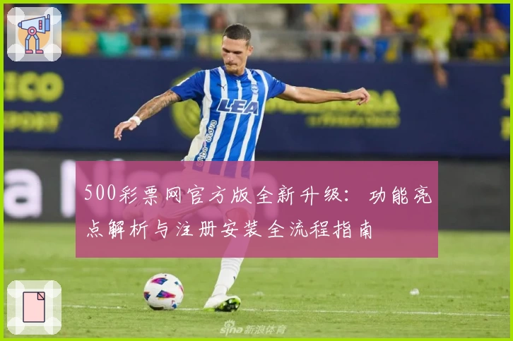 500彩票网官方版全新升级：功能亮点解析与注册安装全流程指南