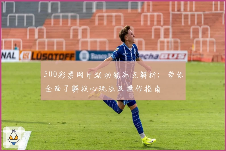 500彩票网计划功能亮点解析：带你全面了解核心玩法及操作指南