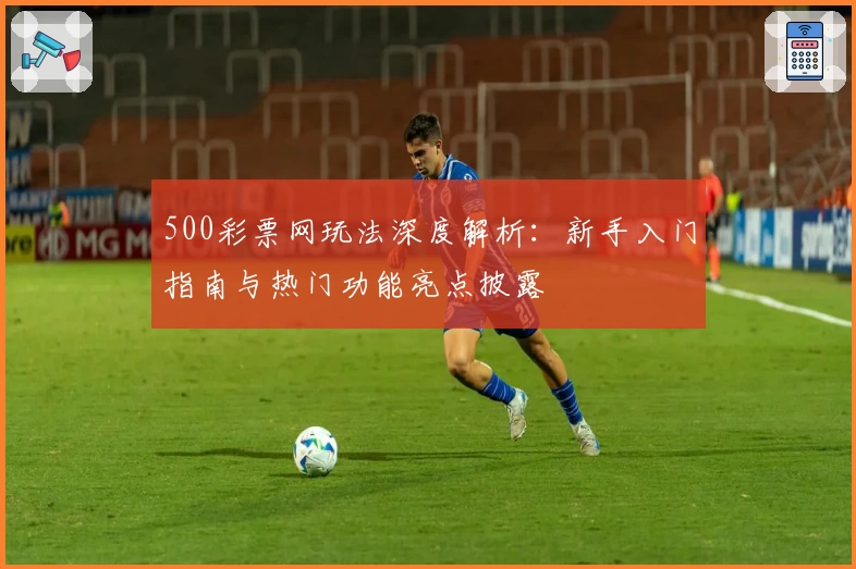 500彩票网玩法深度解析：新手入门指南与热门功能亮点披露