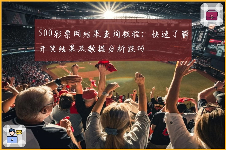 500彩票网结果查询教程：快速了解开奖结果及数据分析技巧