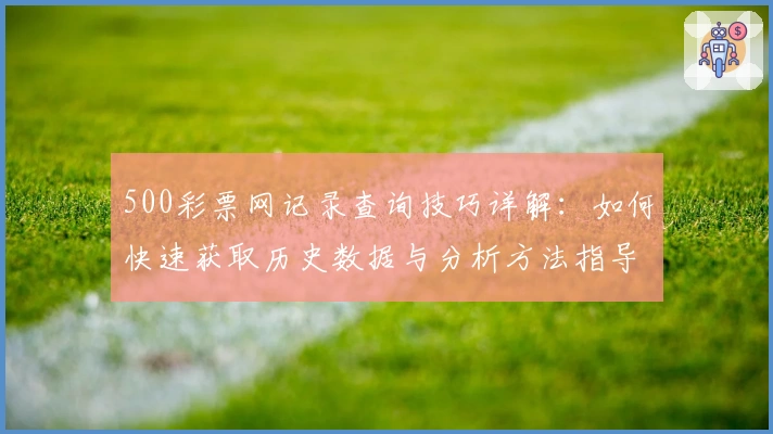 500彩票网记录查询技巧详解：如何快速获取历史数据与分析方法指导