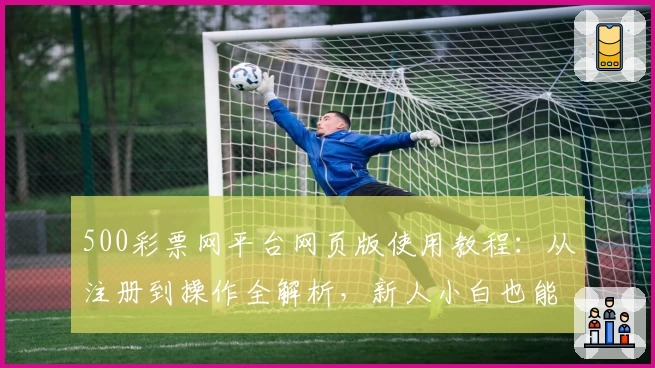 500彩票网平台网页版使用教程：从注册到操作全解析，新人小白也能轻松上手