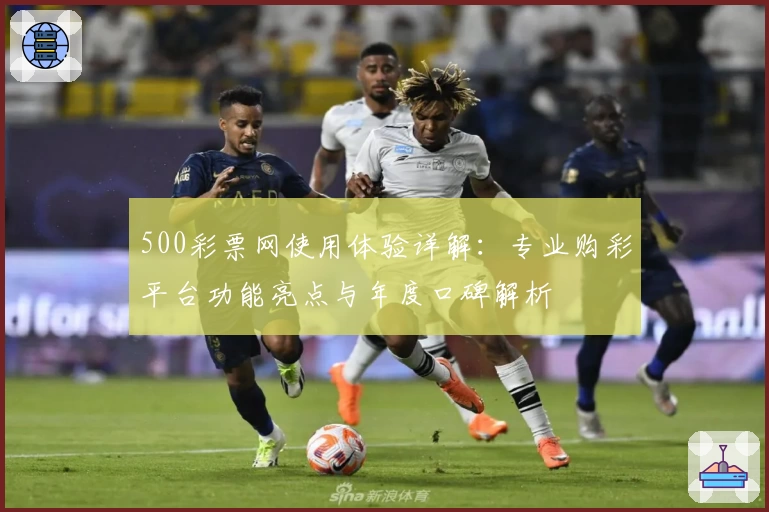 500彩票网使用体验详解：专业购彩平台功能亮点与年度口碑解析