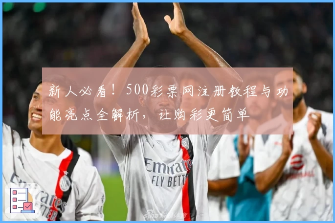 新人必看！500彩票网注册教程与功能亮点全解析，让购彩更简单