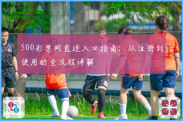 500彩票网直连入口指南：从注册到使用的全流程详解