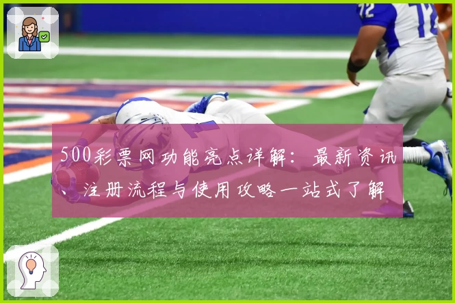 500彩票网功能亮点详解：最新资讯、注册流程与使用攻略一站式了解