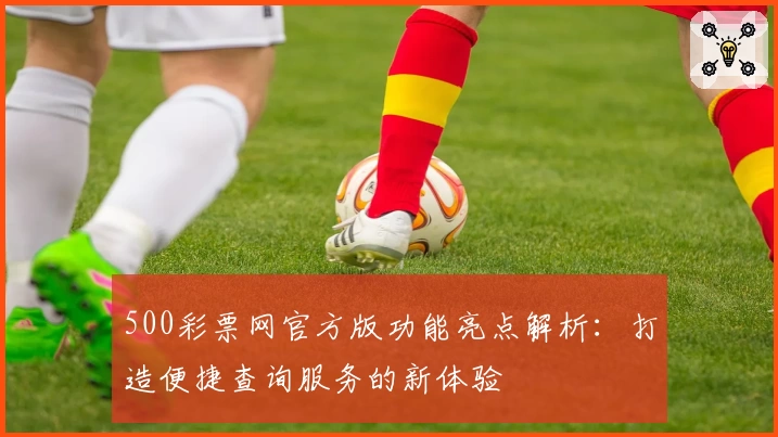 500彩票网官方版功能亮点解析:打造便捷查询服务的新体验