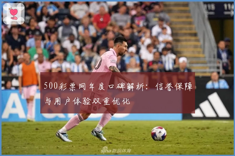 500彩票网年度口碑解析：信誉保障与用户体验双重优化