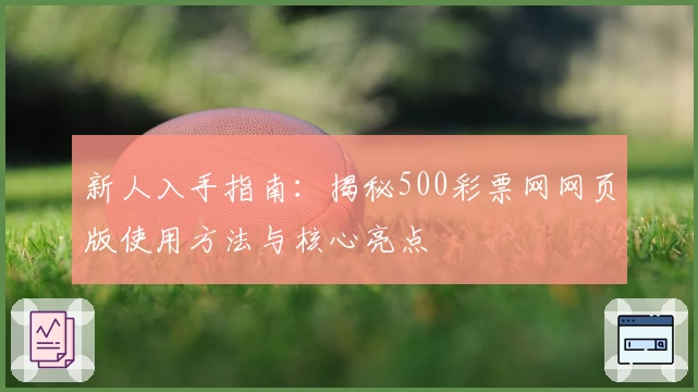 新人入手指南：揭秘500彩票网网页版使用方法与核心亮点