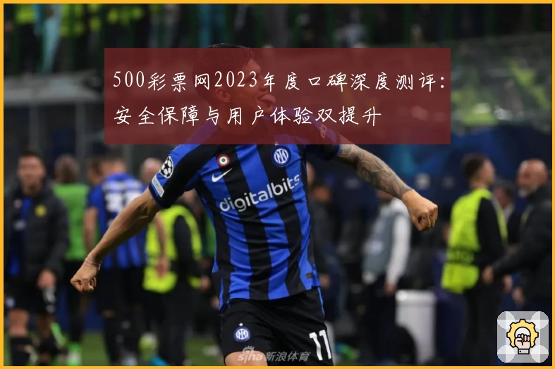 500彩票网2023年度口碑深度测评：安全保障与用户体验双提升