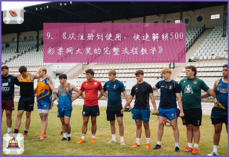 9. 《从注册到使用，快速解锁500彩票网大奖的完整流程教学》