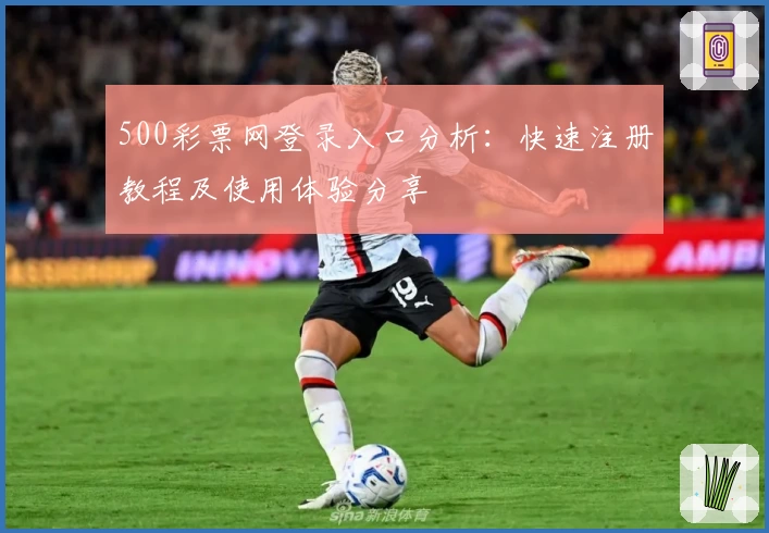 500彩票网登录入口分析：快速注册教程及使用体验分享