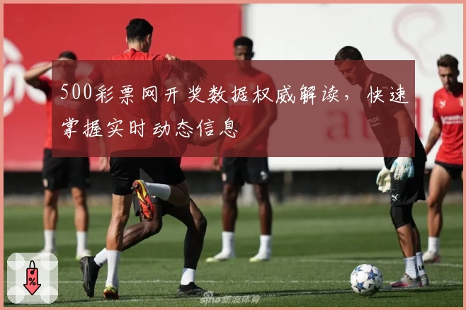 500彩票网开奖数据权威解读，快速掌握实时动态信息