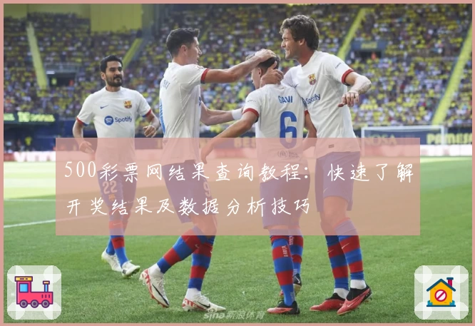 500彩票网结果查询教程：快速了解开奖结果及数据分析技巧