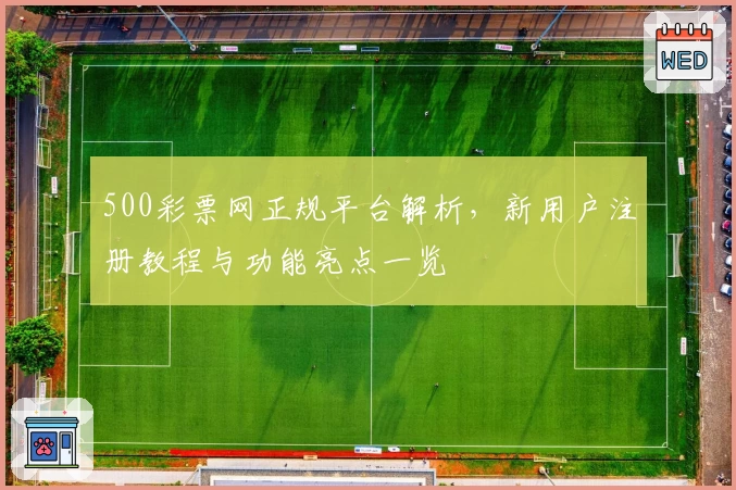 500彩票网正规平台解析，新用户注册教程与功能亮点一览