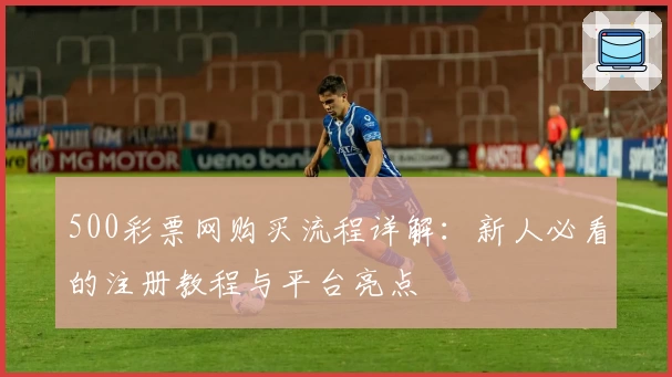 500彩票网购买流程详解：新人必看的注册教程与平台亮点