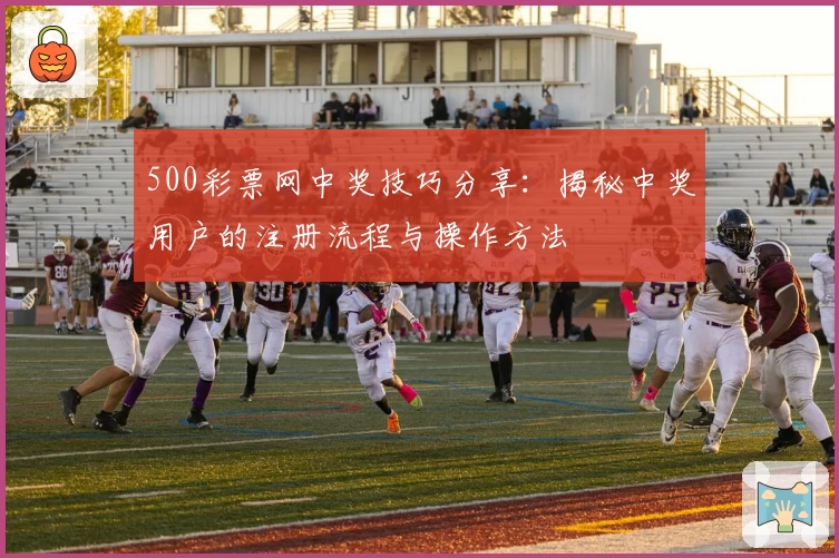 500彩票网中奖技巧分享：揭秘中奖用户的注册流程与操作方法