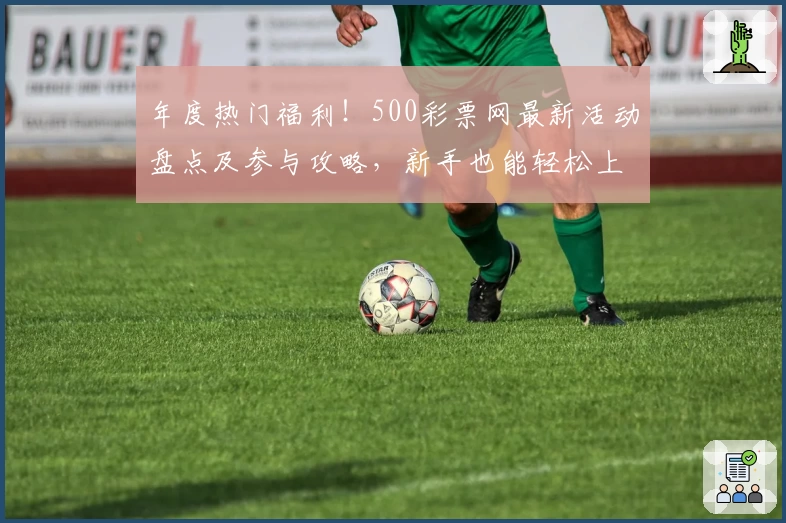 年度热门福利！500彩票网最新活动盘点及参与攻略，新手也能轻松上手